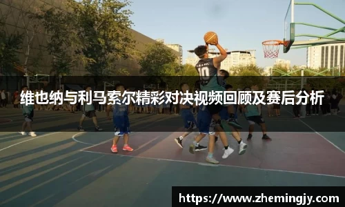 维也纳与利马索尔精彩对决视频回顾及赛后分析