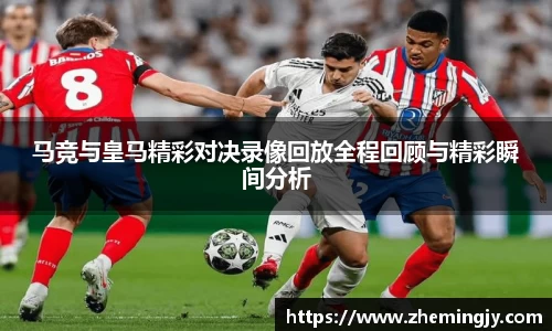 马竞与皇马精彩对决录像回放全程回顾与精彩瞬间分析