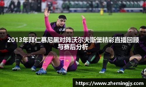 2013年拜仁慕尼黑对阵沃尔夫斯堡精彩直播回顾与赛后分析