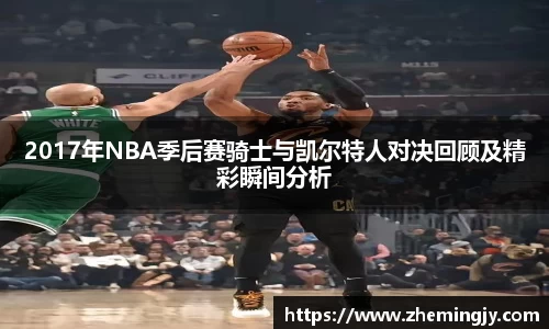 2017年NBA季后赛骑士与凯尔特人对决回顾及精彩瞬间分析