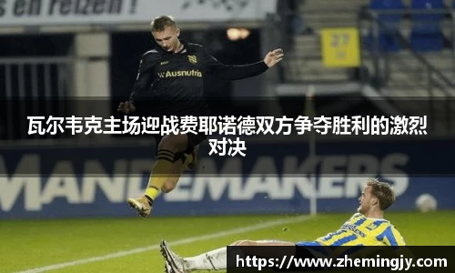 瓦尔韦克主场迎战费耶诺德双方争夺胜利的激烈对决