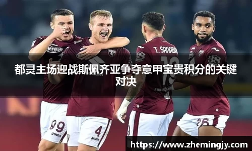 都灵主场迎战斯佩齐亚争夺意甲宝贵积分的关键对决